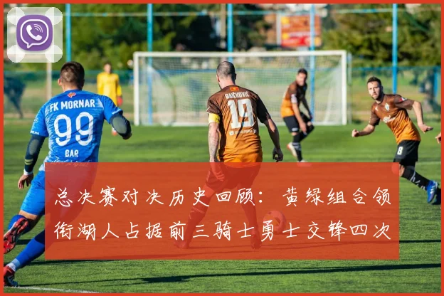 总决赛对决历史回顾：黄绿组合领衔湖人占据前三骑士勇士交锋四次