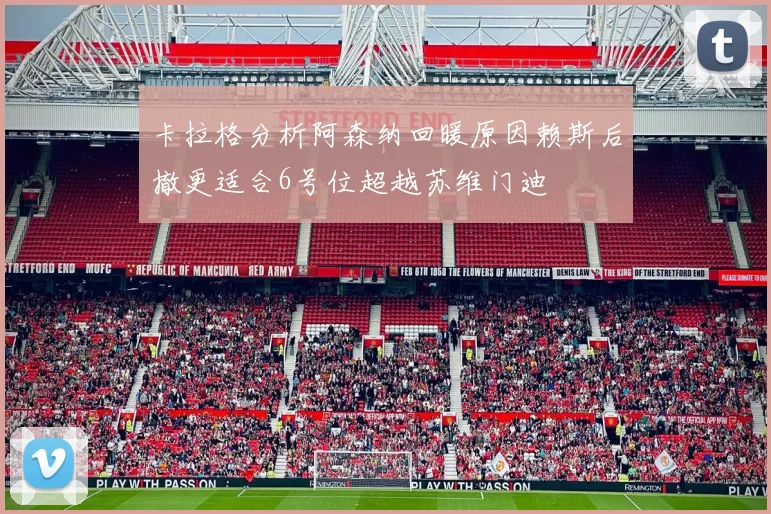 卡拉格分析阿森纳回暖原因赖斯后撤更适合6号位超越苏维门迪