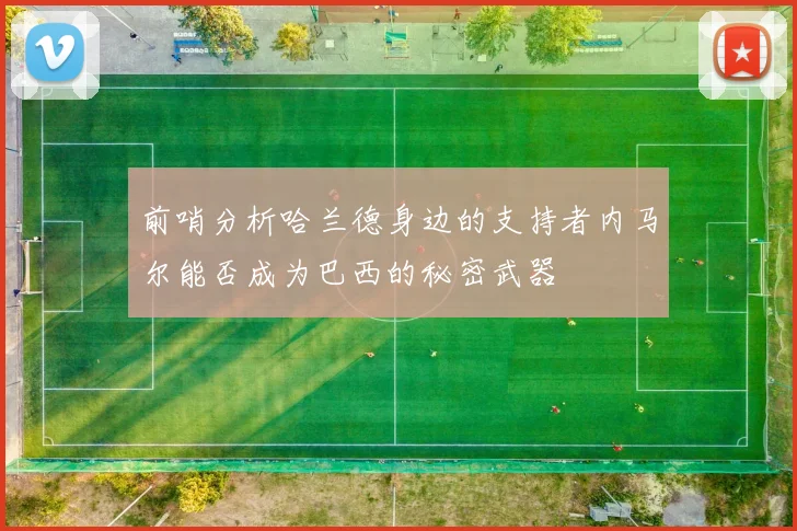 前哨分析哈兰德身边的支持者内马尔能否成为巴西的秘密武器