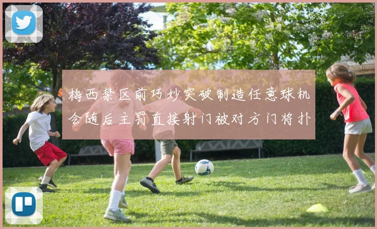 梅西禁区前巧妙突破制造任意球机会随后主罚直接射门被对方门将扑出
