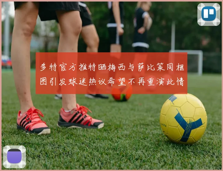 多特官方推特晒梅西与萨比策同框图引发球迷热议希望不再重演此情景